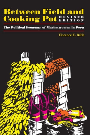 Between Field and Cooking Pot The Political Economy of Marketwomen in Peru, Revised Edition【電..