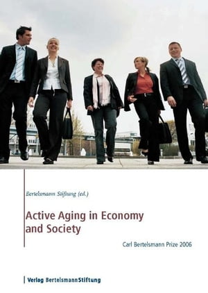 Active Aging in Economy and Society Carl Bertelsmann Prize 2006【電子書籍】