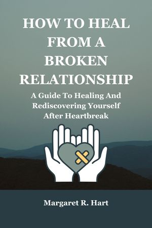 HOW TO HEAL FROM A BROKEN RELATIONSHIP