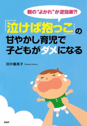 親の“よかれ”が逆効果?! 「泣けば抱っこ」の甘やかし育児で子どもがダメになる【電子書籍】[ 田中喜美子 ]