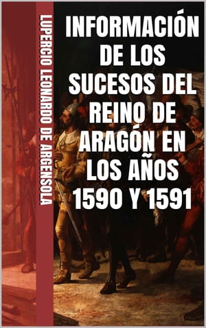 INFORMACI?N DE LOS SUCESOS DEL REINO DE ARAG?N EN LOS A?OS 1590 Y 1591, EN QUE SE ADVIERTE LOS YERROS DE ALGUNOS AUTORES