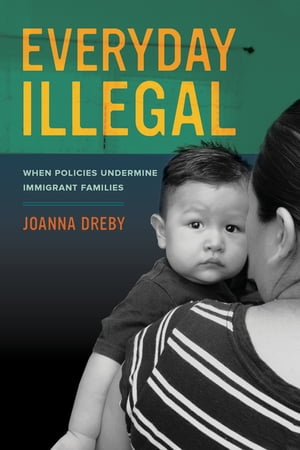 Everyday Illegal When Policies Undermine Immigrant FamiliesŻҽҡ[ Joanna Dreby ]