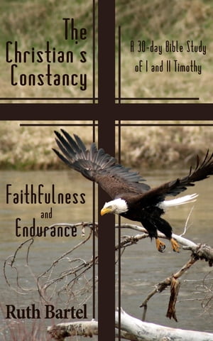 The Christian's Constancy Faithfulness and Endurance (A 30-Day Bible Study of I and II Timothy【電子書籍】[ Ruth Bartel ]