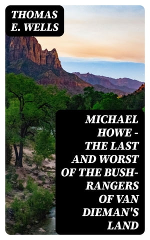 Michael Howe - The Last and Worst of the Bush-Rangers of Van Dieman's Land