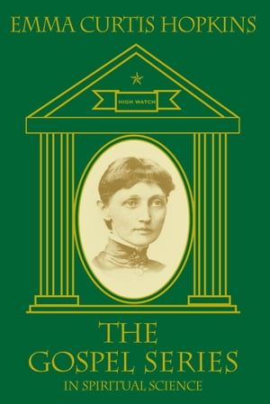 The Gospel Series Uncovering The Mystical Connection That Reveals Your True Relation With God As The Christ, Your Own Eternal Self【電子書籍】[ Emma Curtis Hopkins ]