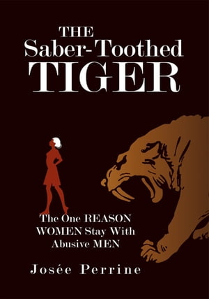 The Saber-Toothed Tiger The One Reason Women Stay with Abusive Men【電子書籍】[ Jos?e Perrine ]