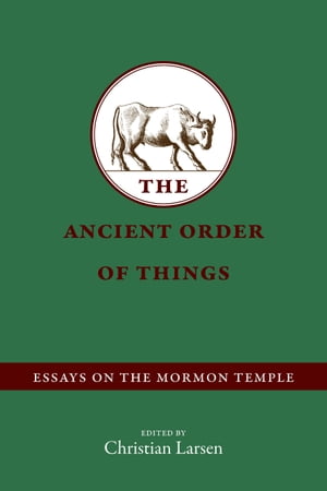 The Ancient Order of Things Essays on the Mormon Temple【電子書籍】[ Christian Larsen ]