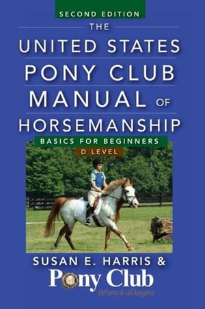 The United States Pony Club Manual of Horsemanship Basics for Beginners / D Level【電子書籍】 Susan E. Harris