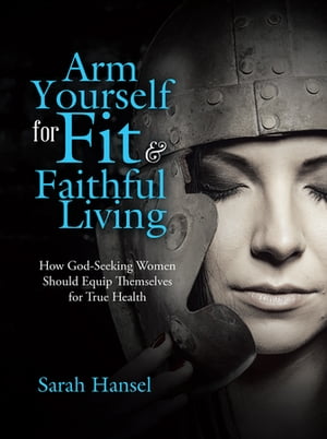 ŷKoboŻҽҥȥ㤨Arm Yourself for Fit & Faithful Living How God-Seeking Women Should Equip Themselves for True HealthŻҽҡ[ Sarah Hansel ]פβǤʤ552ߤˤʤޤ