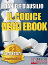 IL CODICE DEGLI EBOOK. Come Creare, Progettare, Scrivere e Pubblicare il Tuo Ebook Scrivere un Libro in formato digitale anche per Amazon Kindle【電子書籍】 Daniele D’Ausilio