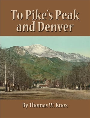 To Pike's Peak and Denver【電子書籍】[ Thomas W. Knox ]