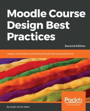 Moodle Course Design Best PracticesDesign and develop outstanding Moodle learning experiences, 2nd Edition【電子書籍】[ Susan Smith Nash ]