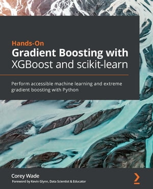 Hands-On Gradient Boosting with XGBoost and scikit-learn Perform accessible machine learning and extreme gradient boosting with Python【電子書籍】 Corey Wade