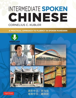 Intermediate Spoken ChineseA Practical Approach to Fluency in Spoken Mandarin (Downloadable Audio Included)【電子書籍】[ Cornelius C. Kubler ]