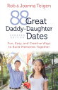 88 Great Daddy-Daughter Dates Fun, Easy Creative Ways to Build Memories Together【電子書籍】 Rob Teigen