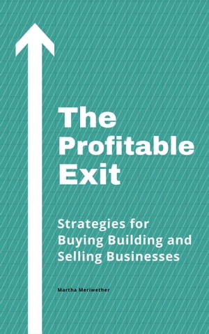 The Profitable Exit: Strategies for Buying Building and Selling Businesses