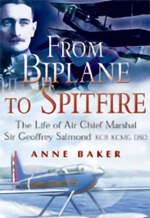 From Biplane to Spitfire The Life of Air Chief Marshal Sir Geoffrey Salmond KCB KCNG DSOŻҽҡ[ Anne Baker ]