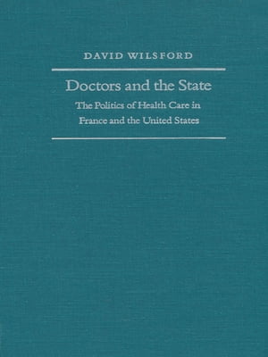 Doctors and the State The Politics of Health Care in France and the United States【電子書籍】[ David Wilsford ]