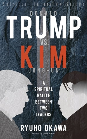 Donald Trump VS. Kim Jong-Un A Spiritual Battle Between Two Leaders【電子書籍】 Ryuho Okawa