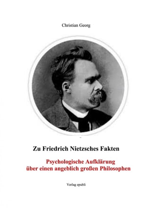 Zu Friedrich Nietzsches Fakten Psychologische Aufkl?rung ?ber einen angeblich gro?en Philosophen Eine Einf?hrung in die psychischen Zusammenh?nge von dem, was Friedrich Nietzsche als seine "Philosophie" verstanden hat.
