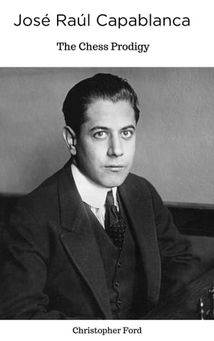 José Raúl Capablanca: The Chess Prodigy