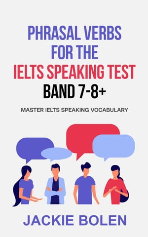 Phrasal Verbs for the IELTS Speaking Test, Band 7-8 : Master IELTS Speaking Vocabulary【電子書籍】 Jackie Bolen