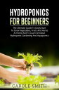 Hyhroponics for Beginners: The Ultimate Guide to Easily Start to Grow Vegetables, Fruits and Herbs at Home and to Learn all About Hydroponic Gardening and Aquaponics Gardening, 3【電子書籍】 CAROLE SMITH