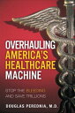 Overhauling America 039 s Healthcare Machine Stop the Bleeding and Save Trillions【電子書籍】 Douglas Perednia