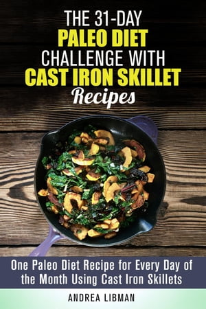 The 31-Day Paleo Diet Challenge with Cast Iron Skillet Recipes: One Paleo Diet Recipe for Every Day of the Month Using Cast Iron Skillets