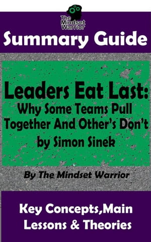 Summary Guide: Leaders Eat Last: Why Some Teams Pull Together and Others Don 039 t: by Simon Sinek The Mindset Warrior Summary Guide ( Leadership, Company Culture, Entrepreneurship, Productivity )【電子書籍】 The Mindset Warrior