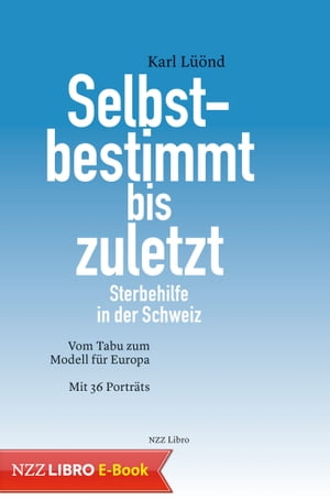 Selbstbestimmt bis zuletzt Sterbehilfe in der Schweiz. Vom Tabu zum Modell f?r Europa. Mit 36 Portr?tsŻҽҡ[ Karl L??nd ]