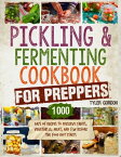 Pickling and Fermenting Cookbook for Preppers 1000 Days of Recipes to Preserve Fruits, Vegetables, Meat, and Fish Before the Food Riot Starts【電子書籍】[ Tyler Gordon ]