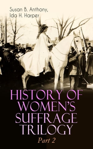 HISTORY OF WOMEN 039 S SUFFRAGE Trilogy Part 2 The Trailblazing Documentation on Women 039 s Enfranchisement in USA, Great Britain Other Parts of the World (With Letters, Articles, Conference Reports, Speeches, Court Transcripts Decision【電子書籍】