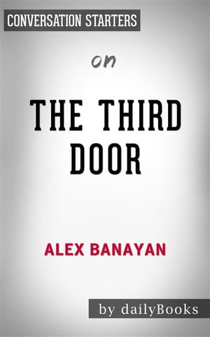 The Third Door: The Wild Quest to Uncover How the World's Most Successful People Launched Their Careers by Alex Banayan | Conversation Starters