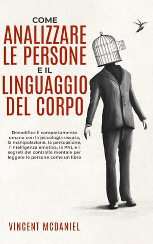 Come analizzare le persone e il linguaggio del corpo Decodifica il comportamento umano con la psicologia oscura, la manipolazione, la persuasione, l'intelligenza emotiva, la PNL e i segreti del controllo mentale per leggere le persone co