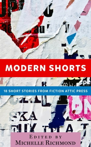 Modern Shorts 18 Short Stories From Fiction Attic Press【電子書籍】[ Michelle Richmond, Editor ]