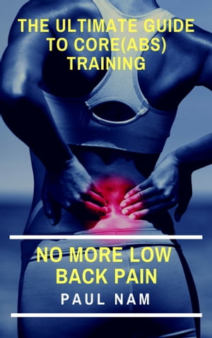 The Ultimate Guide To Core(Abs) Training No More Low Back Pain【電子書籍】[ Paul Nam ]