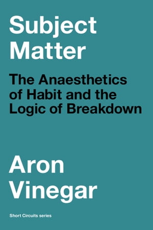 Subject Matter The Anaesthetics of Habit and the Logic of BreakdownŻҽҡ[ Aron Vinegar ]