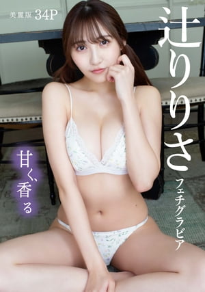 [ハレム]辻りりさフェチグラビア「甘く、香る」【美麗版34P】