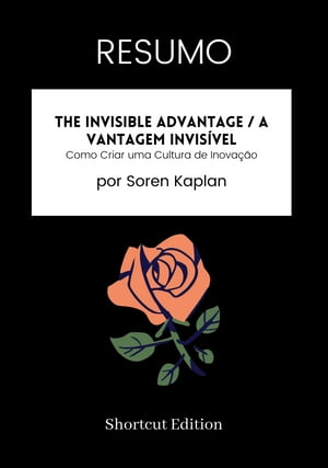 RESUMO - The Invisible Advantage / A Vantagem Invis?vel: Como Criar uma Cultura de Inova??o Por Soren Kaplan