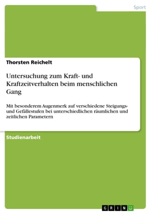 Untersuchung zum Kraft- und Kraftzeitverhalten beim menschlichen Gang Mit besonderem Augenmerk auf verschiedene Steigungs- und Gef?llestufen bei unterschiedlichen r?umlichen und zeitlichen Parametern【電子書籍】[ Thorsten Reichelt ]