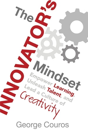 The Innovator 039 s Mindset Empower Learning, Unleash Talent, and Lead a Culture of Creativity【電子書籍】 George Couros