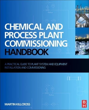 Chemical and Process Plant Commissioning Handbook A Practical Guide to Plant System and Equipment Installation and Commissioning【電子書籍】 Martin Killcross