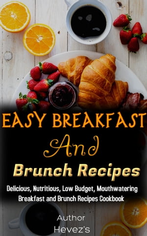 Easy Breakfast and Brunch Recipes: Delicious, Nutritious, Low Budget, Mouthwatering Breakfast and Brunch Recipes Cookbook