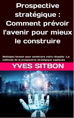 Prospective stratégique : Comment prévoir l'avenir pour mieux le construire