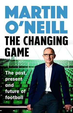 The Changing Game The past, present and future of football【電子書籍】[ Martin O'Neill...