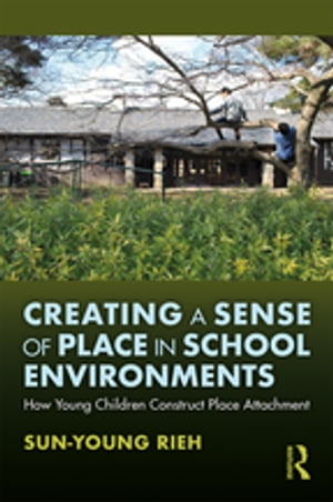 Creating a Sense of Place in School Environments How Young Children Construct Place Attachment【電子書籍】[ Sun-Young Rieh ]