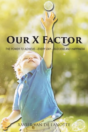 OUR X FACTOR THE POWER TO ACHIEVE "EVERY DAY" SUCCESS AND HAPPINESS