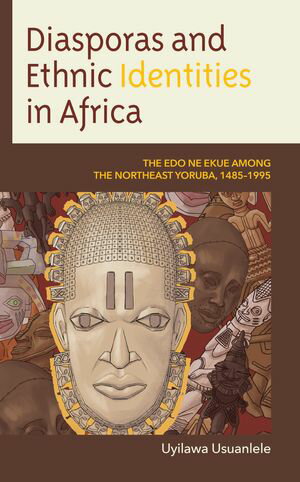 Diasporas and Ethnic Identities in Africa The Edo ne Ekue among the Northeast Yoruba, 1485?1995