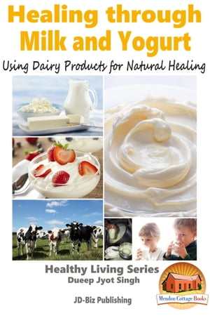 Healing through Milk and Yogurt: Using Dairy Products for Natural Healing【電子書籍】[ Dueep Jyot Singh ]